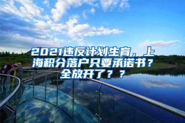 2021违反计划生育，上海积分落户只要承诺书？全放开了？？