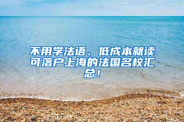 不用学法语、低成本就读可落户上海的法国名校汇总！