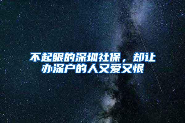 不起眼的深圳社保，却让办深户的人又爱又恨