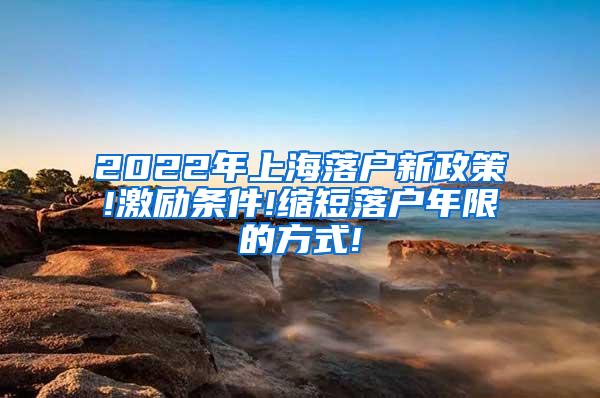 2022年上海落户新政策!激励条件!缩短落户年限的方式!