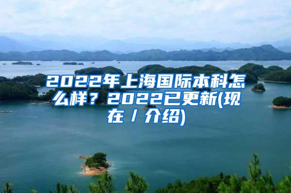 2022年上海国际本科怎么样？2022已更新(现在／介绍)