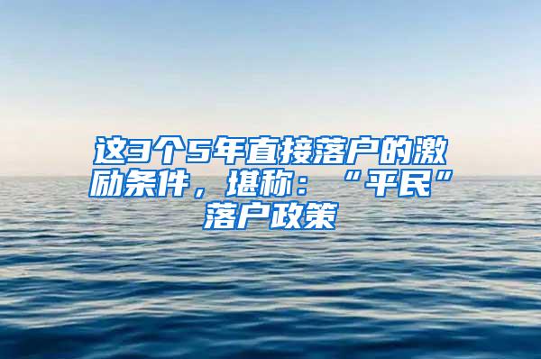 这3个5年直接落户的激励条件，堪称：“平民”落户政策