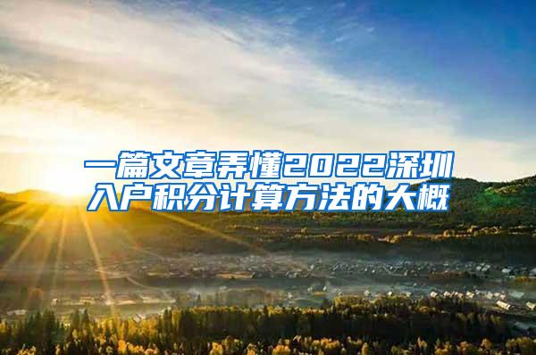 一篇文章弄懂2022深圳入户积分计算方法的大概