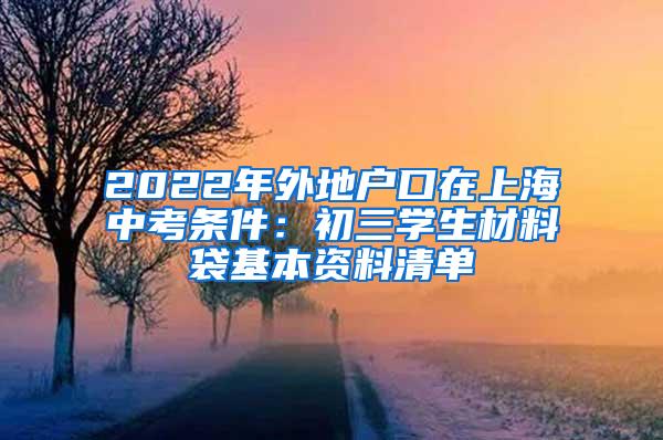 2022年外地户口在上海中考条件：初三学生材料袋基本资料清单