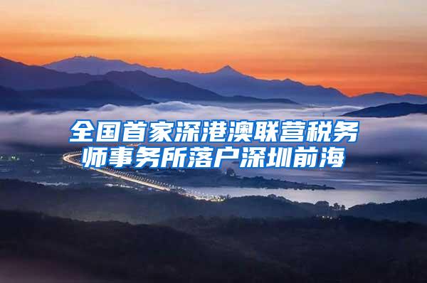 全国首家深港澳联营税务师事务所落户深圳前海