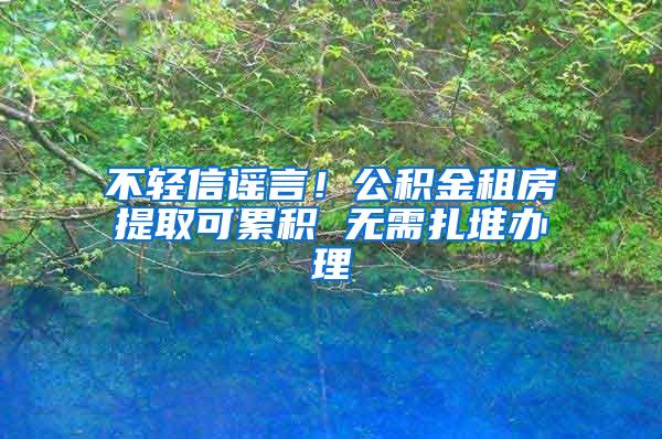 不轻信谣言！公积金租房提取可累积 无需扎堆办理