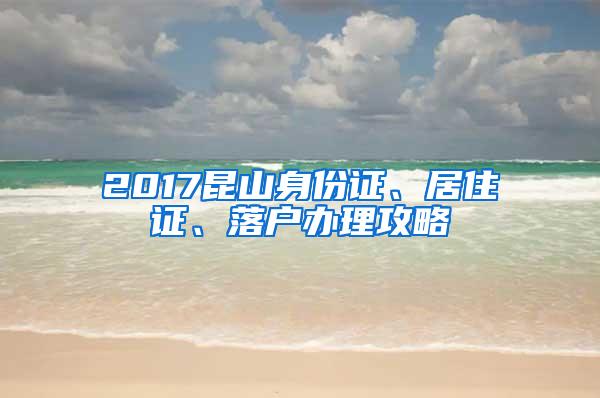 2017昆山身份证、居住证、落户办理攻略