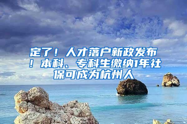 定了！人才落户新政发布！本科、专科生缴纳1年社保可成为杭州人