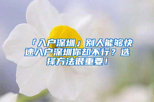 「入户深圳」别人能够快速入户深圳你却不行？选择方法很重要！