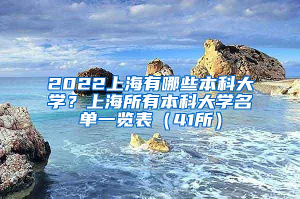 2022上海有哪些本科大学？上海所有本科大学名单一览表（41所）