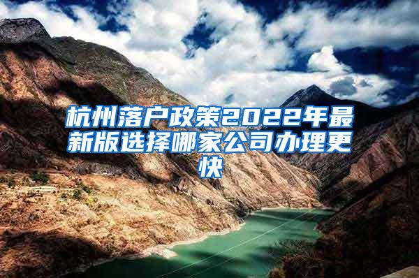 杭州落户政策2022年最新版选择哪家公司办理更快