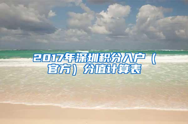 2017年深圳积分入户（官方）分值计算表