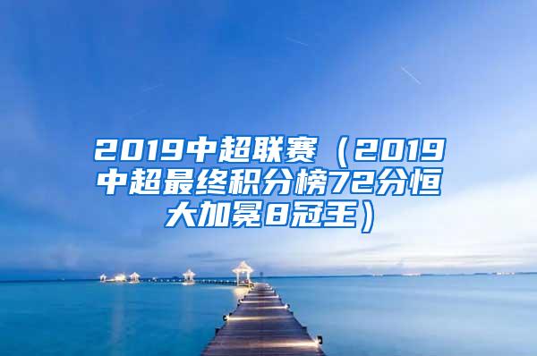 2019中超联赛（2019中超最终积分榜72分恒大加冕8冠王）