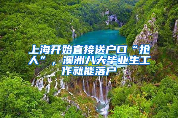 上海开始直接送户口“抢人”，澳洲八大毕业生工作就能落户