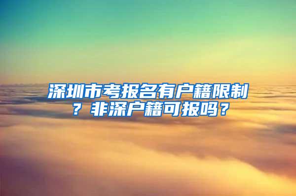 深圳市考报名有户籍限制？非深户籍可报吗？