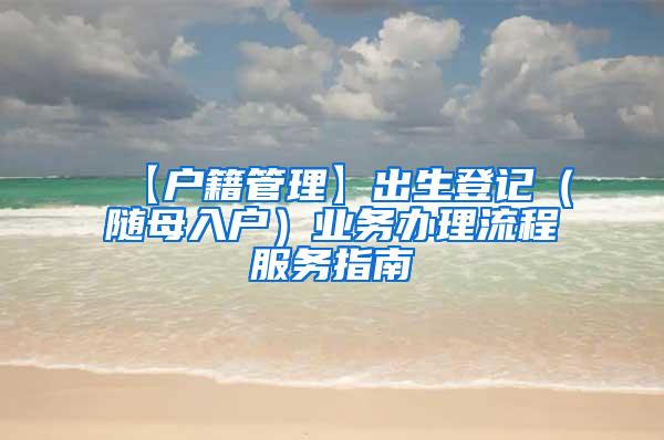 【户籍管理】出生登记（随母入户）业务办理流程服务指南