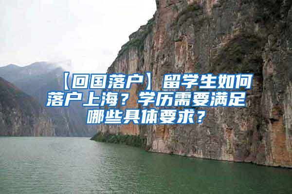 【回国落户】留学生如何落户上海？学历需要满足哪些具体要求？
