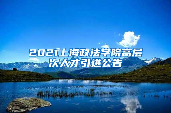 2021上海政法学院高层次人才引进公告