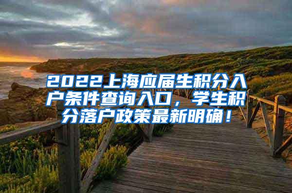 2022上海应届生积分入户条件查询入口，学生积分落户政策最新明确！