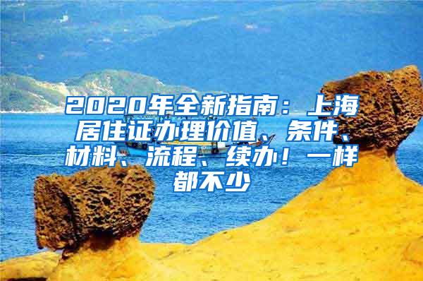 2020年全新指南：上海居住证办理价值、条件、材料、流程、续办！一样都不少