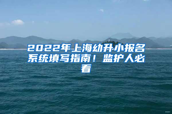 2022年上海幼升小报名系统填写指南！监护人必看