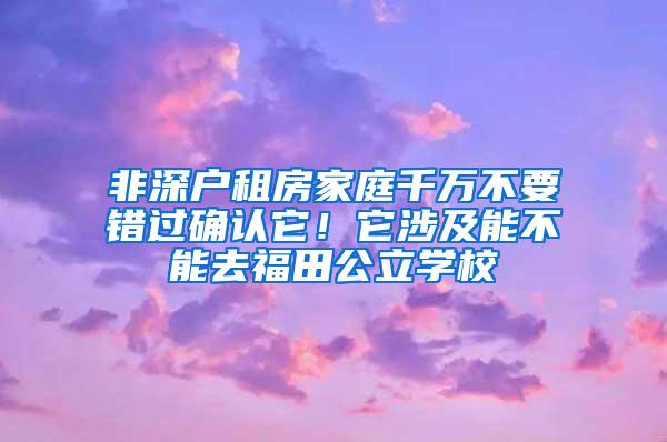 非深户租房家庭千万不要错过确认它！它涉及能不能去福田公立学校