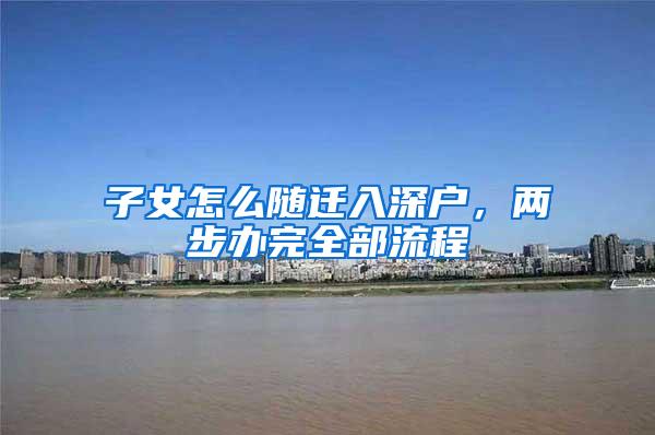 子女怎么随迁入深户，两步办完全部流程
