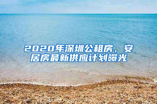 2020年深圳公租房，安居房最新供应计划曝光