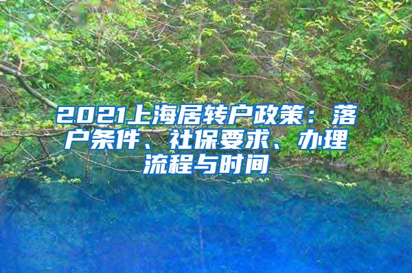 2021上海居转户政策：落户条件、社保要求、办理流程与时间