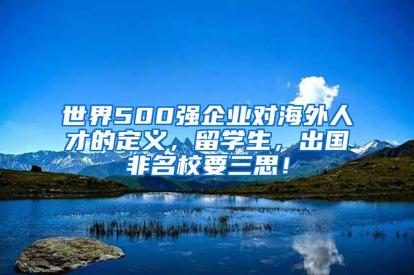 世界500强企业对海外人才的定义，留学生，出国非名校要三思！