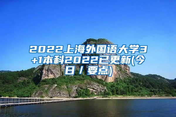 2022上海外国语大学3+1本科2022已更新(今日／要点)