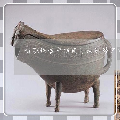 被取保候审期间可以迁移户口吗