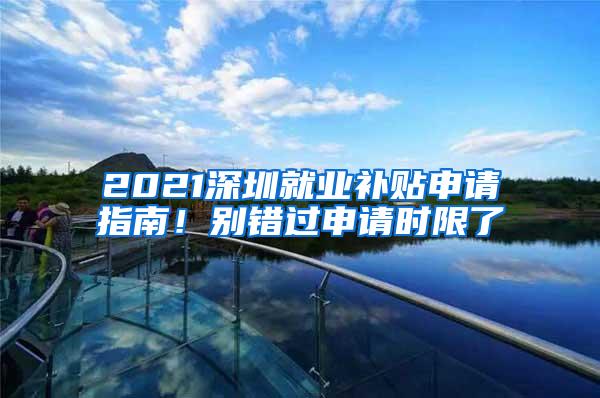 2021深圳就业补贴申请指南！别错过申请时限了