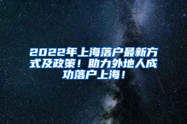 2022年上海落户最新方式及政策！助力外地人成功落户上海！