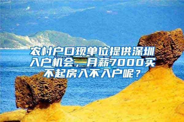 农村户口现单位提供深圳入户机会，月薪7000买不起房入不入户呢？