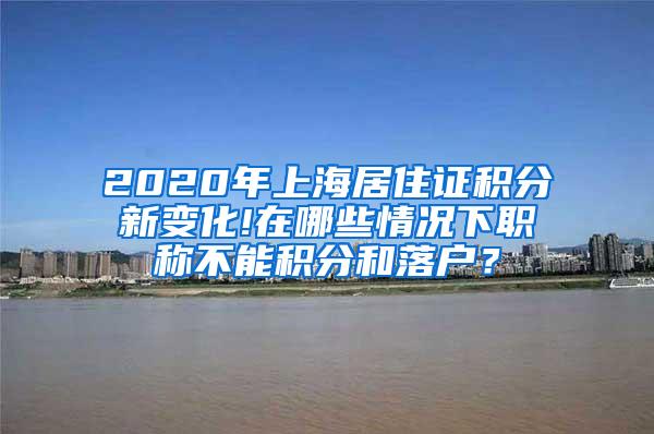 2020年上海居住证积分新变化!在哪些情况下职称不能积分和落户？