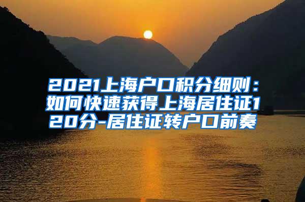 2021上海户口积分细则：如何快速获得上海居住证120分-居住证转户口前奏