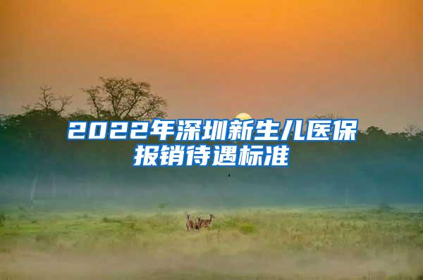 2022年深圳新生儿医保报销待遇标准