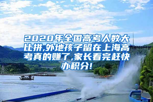 2020年全国高考人数大比拼,外地孩子留在上海高考真的赚了,家长看完赶快办积分!