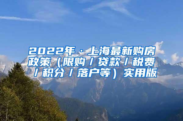 2022年·上海最新购房政策（限购／贷款／税费／积分／落户等）实用版