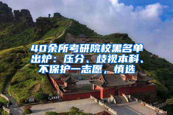 40余所考研院校黑名单出炉：压分、歧视本科、不保护一志愿，慎选