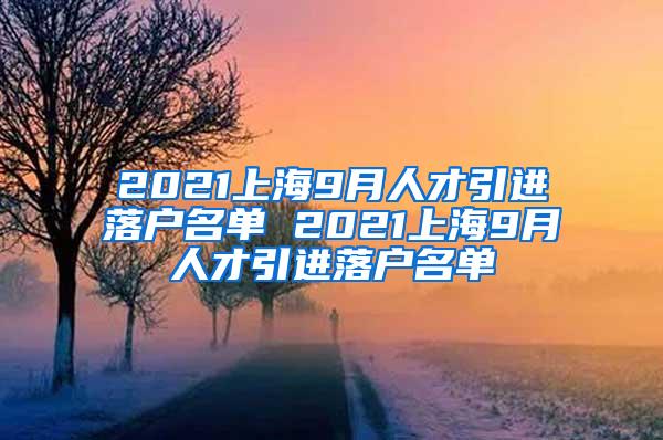 2021上海9月人才引进落户名单 2021上海9月人才引进落户名单