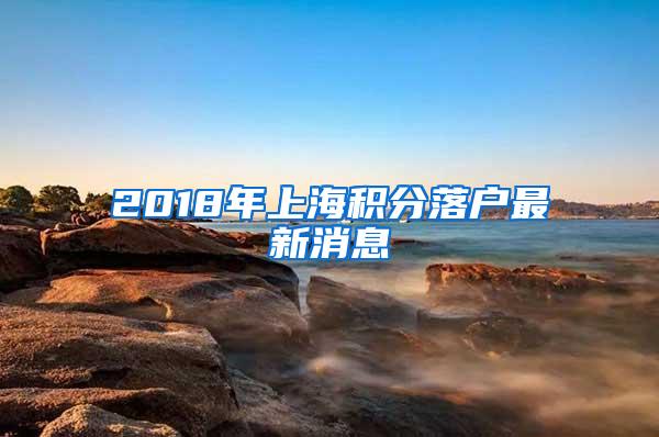 2018年上海积分落户最新消息