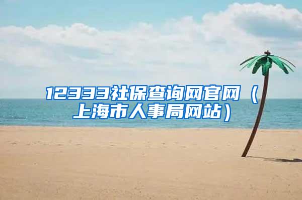 12333社保查询网官网（上海市人事局网站）