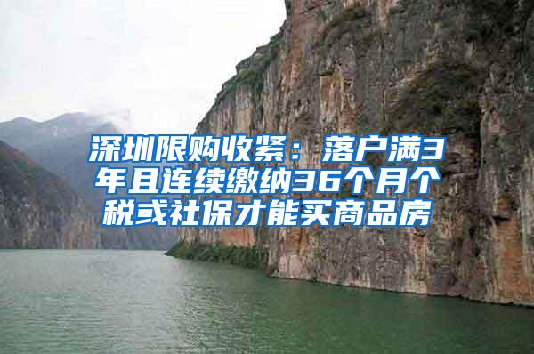 深圳限购收紧：落户满3年且连续缴纳36个月个税或社保才能买商品房