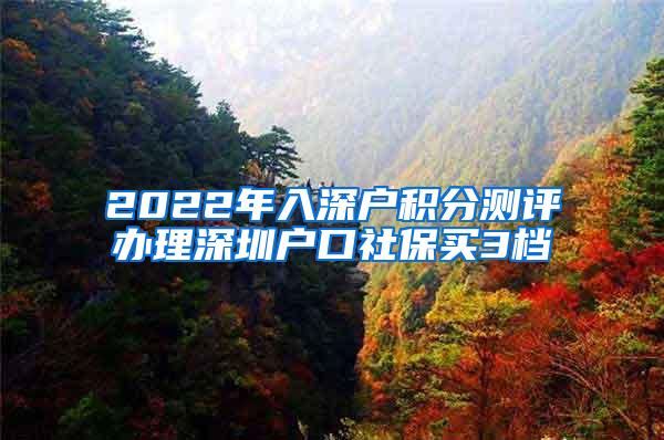 2022年入深户积分测评办理深圳户口社保买3档