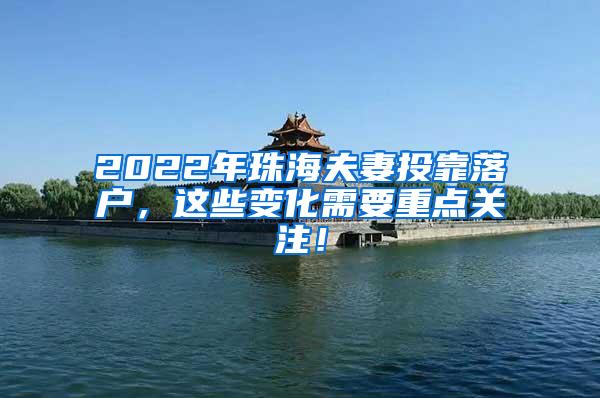 2022年珠海夫妻投靠落户，这些变化需要重点关注！