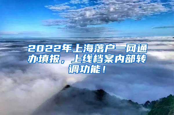 2022年上海落户一网通办填报，上线档案内部转调功能！