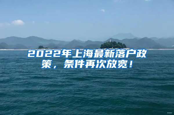 2022年上海最新落户政策，条件再次放宽！