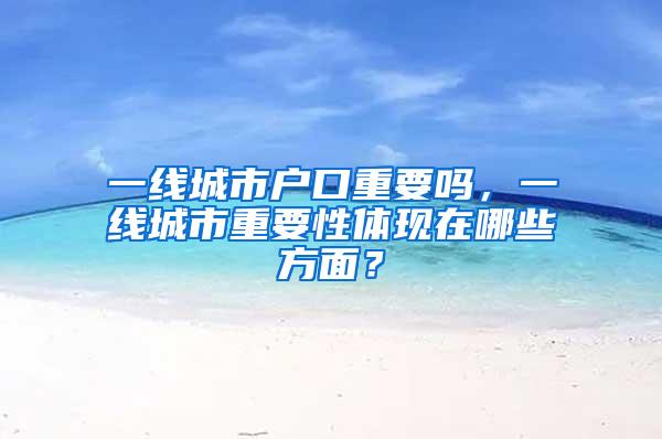 一线城市户口重要吗，一线城市重要性体现在哪些方面？